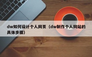 张掖dw如何设计个人网页（dw制作个人网站的具体步骤）