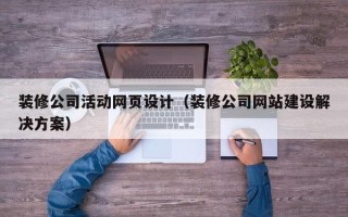 张掖装修公司活动网页设计（装修公司网站建设解决方案）