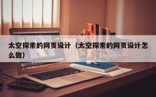 张掖太空探索的网页设计（太空探索的网页设计怎么做）
