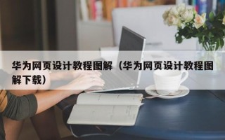 张掖华为网页设计教程图解（华为网页设计教程图解下载）
