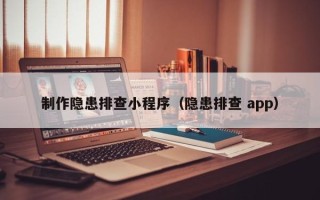 张掖制作隐患排查小程序（隐患排查 app）