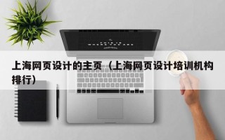张掖上海网页设计的主页（上海网页设计培训机构排行）