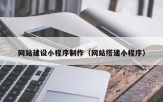 张掖网站建设小程序制作（网站搭建小程序）
