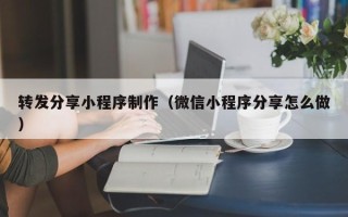 张掖转发分享小程序制作（微信小程序分享怎么做）
