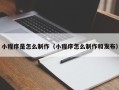 张掖小程序是怎么制作（小程序怎么制作和发布）