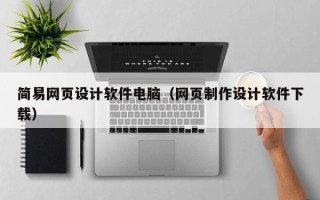 张掖简易网页设计软件电脑（网页制作设计软件下载）