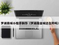 张掖罗湖商城小程序制作（罗湖商业城还在开吗）