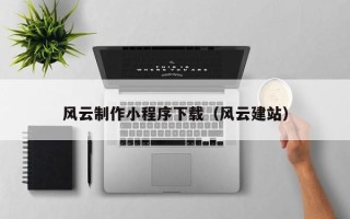 张掖风云制作小程序下载（风云建站）