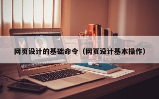 张掖网页设计的基础命令（网页设计基本操作）